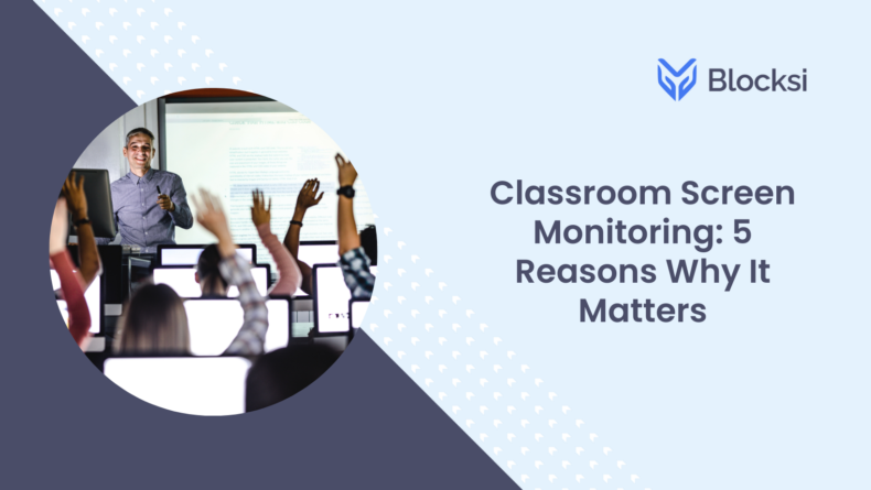 Classroom Screen Monitoring: 5 Reasons Why It Matters